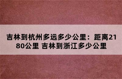 吉林到杭州多远多少公里：距离2180公里 吉林到浙江多少公里